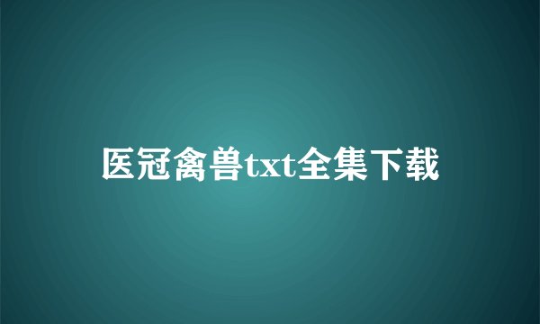 医冠禽兽txt全集下载
