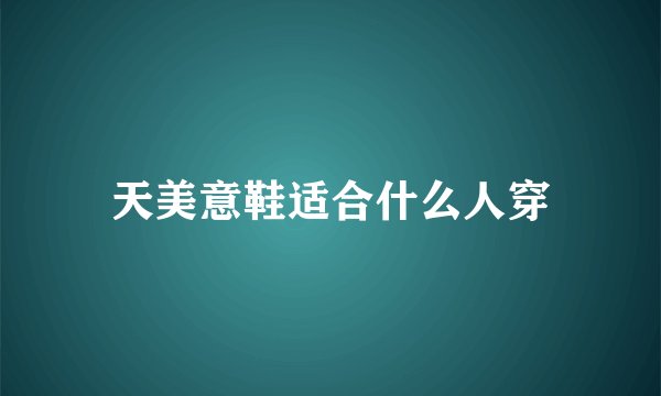 天美意鞋适合什么人穿