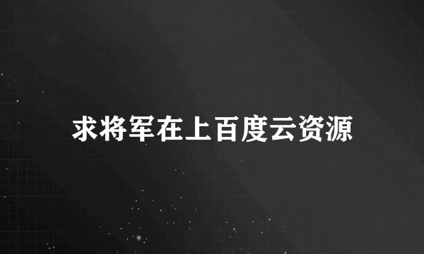 求将军在上百度云资源