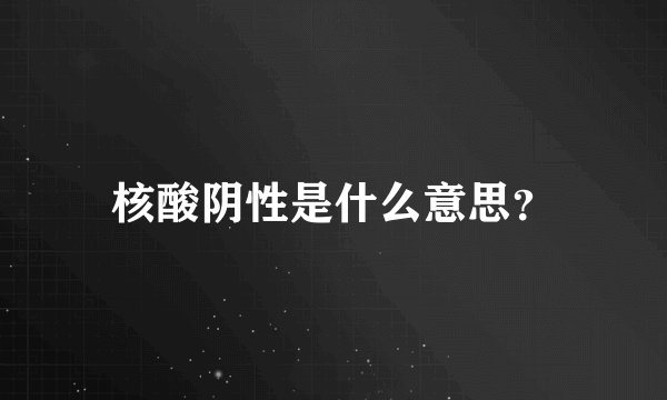 核酸阴性是什么意思？