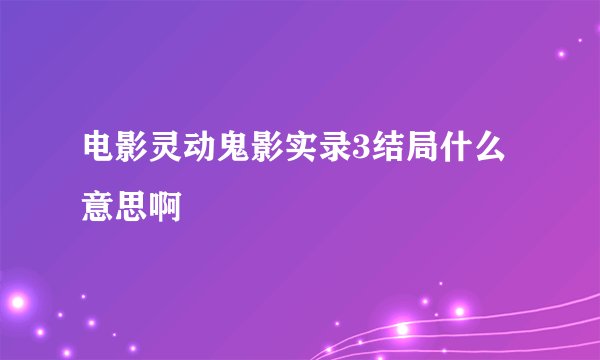 电影灵动鬼影实录3结局什么意思啊