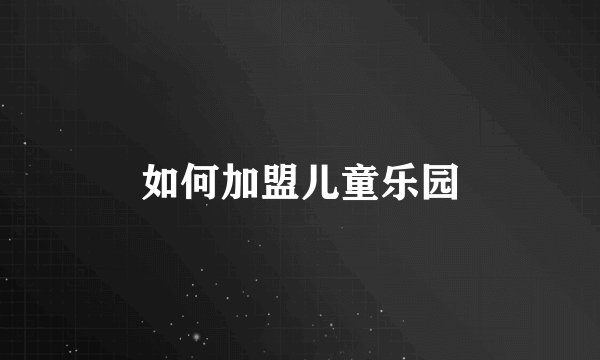 如何加盟儿童乐园