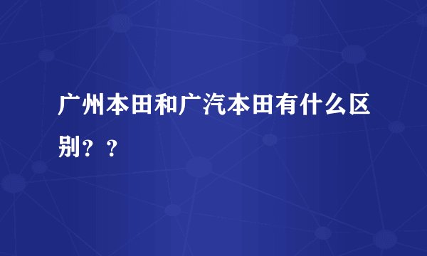 广州本田和广汽本田有什么区别??