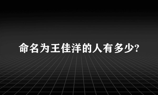 命名为王佳洋的人有多少?