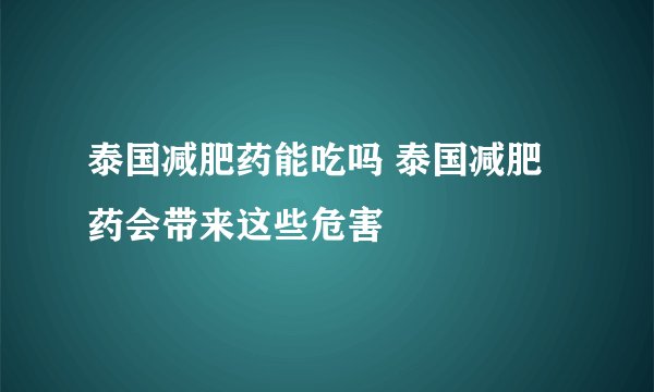 泰国减肥药能吃吗 泰国减肥药会带来这些危害