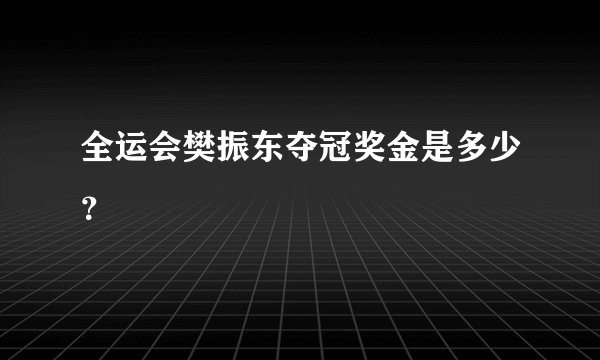 全运会樊振东夺冠奖金是多少？