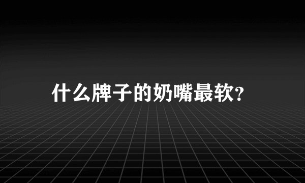 什么牌子的奶嘴最软？