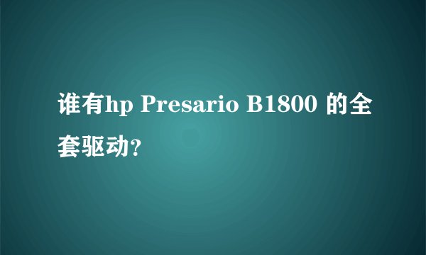 谁有hp Presario B1800 的全套驱动？