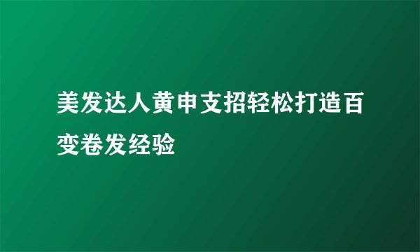 美发达人黄申支招轻松打造百变卷发经验