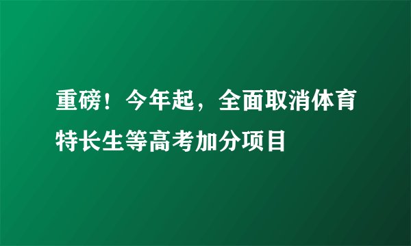 重磅！今年起，全面取消体育特长生等高考加分项目