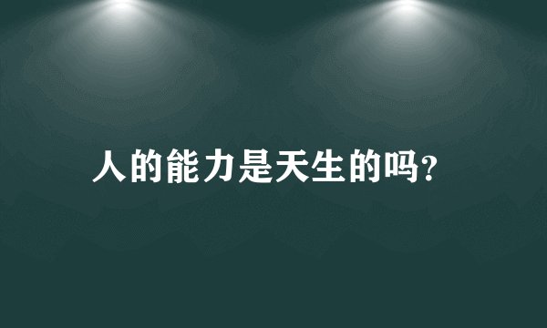 人的能力是天生的吗？