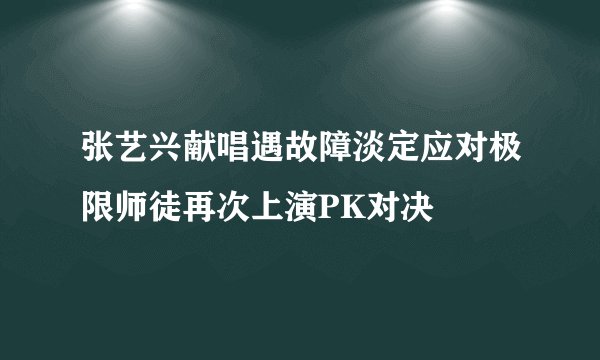 张艺兴献唱遇故障淡定应对极限师徒再次上演PK对决