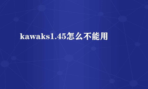 kawaks1.45怎么不能用