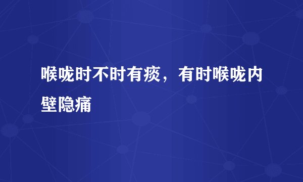 喉咙时不时有痰，有时喉咙内壁隐痛