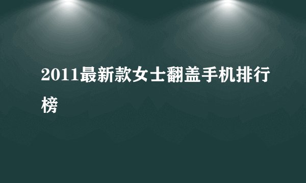 2011最新款女士翻盖手机排行榜