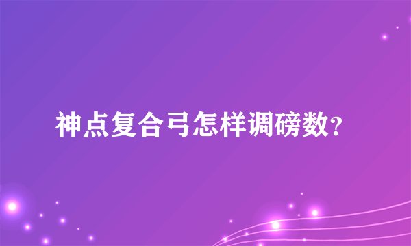 神点复合弓怎样调磅数?