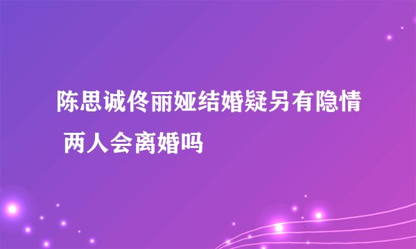 陈思诚佟丽娅结婚疑另有隐情 两人会离婚吗