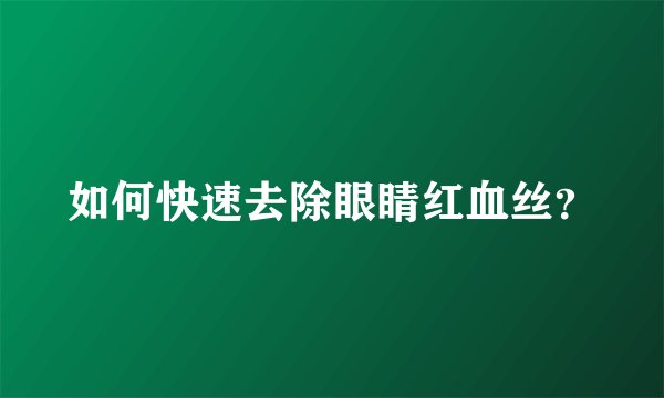 如何快速去除眼睛红血丝?
