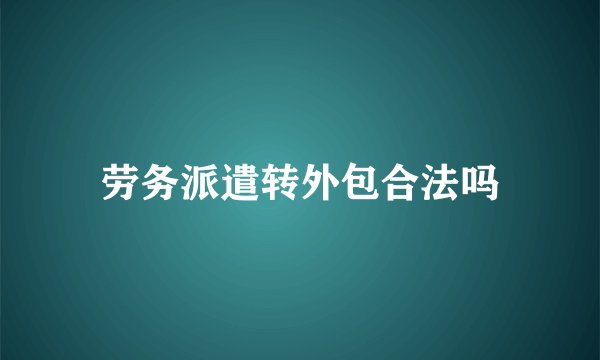劳务派遣转外包合法吗