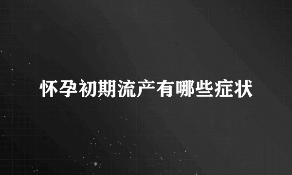 怀孕初期流产有哪些症状