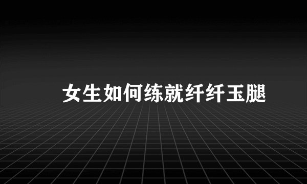 ​女生如何练就纤纤玉腿