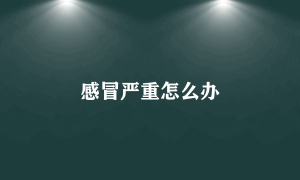 感冒严重怎么办