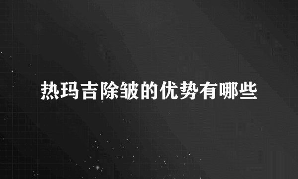 热玛吉除皱的优势有哪些