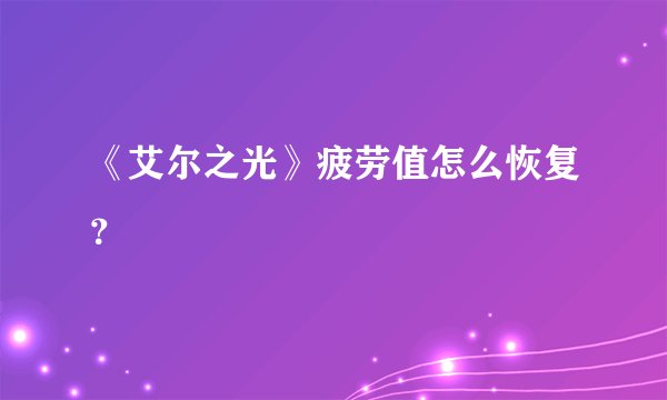 《艾尔之光》疲劳值怎么恢复？