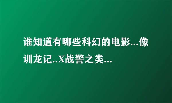 谁知道有哪些科幻的电影...像训龙记..X战警之类的...要经典的电影!!!急要!!!