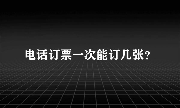 电话订票一次能订几张？