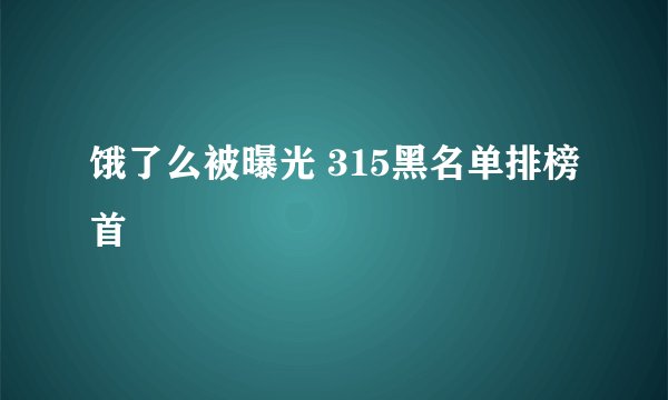 饿了么被曝光 315黑名单排榜首