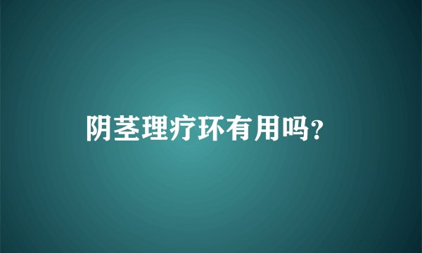 阴茎理疗环有用吗?