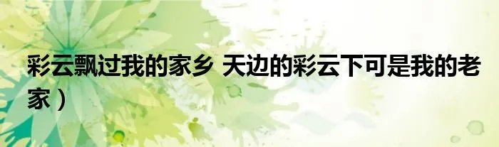 彩云飘过我的家乡 天边的彩云下可是我的老家）