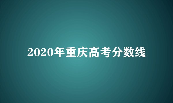 2020年重庆高考分数线