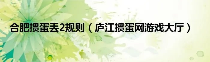 合肥掼蛋丢2规则（庐江掼蛋网游戏大厅）