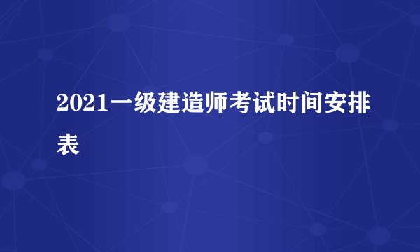 2021一级建造师考试时间安排表