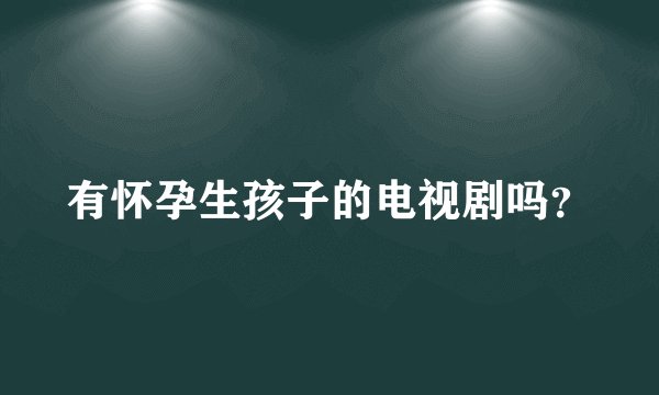 有怀孕生孩子的电视剧吗？