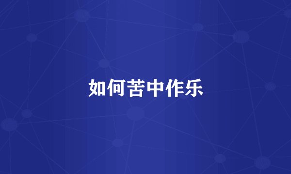 如何苦中作乐