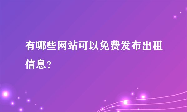 有哪些网站可以免费发布出租信息?