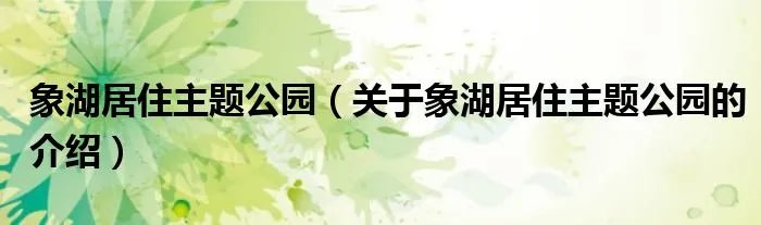 象湖居住主题公园(关于象湖居住主题公园的介绍)