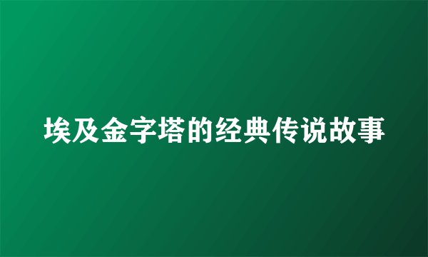 埃及金字塔的经典传说故事