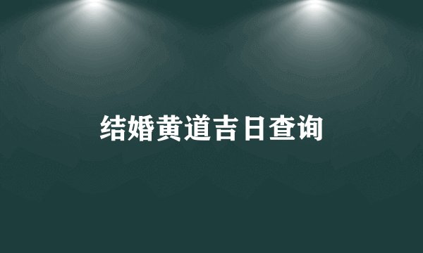 结婚黄道吉日查询