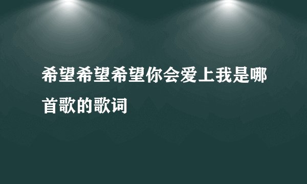 希望希望希望你会爱上我是哪首歌的歌词