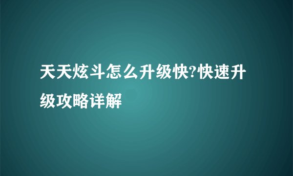 天天炫斗怎么升级快?快速升级攻略详解