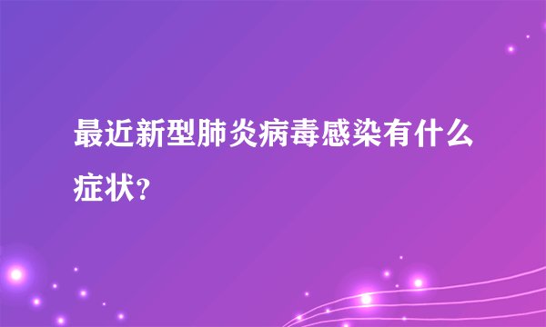 最近新型肺炎病毒感染有什么症状?