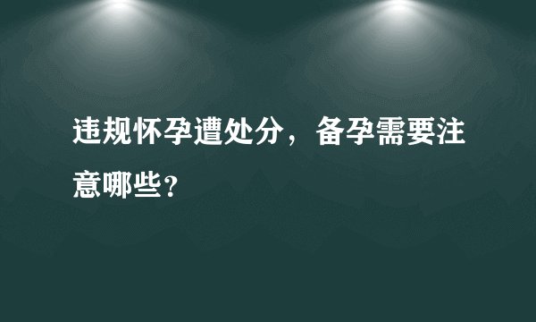 违规怀孕遭处分,备孕需要注意哪些?