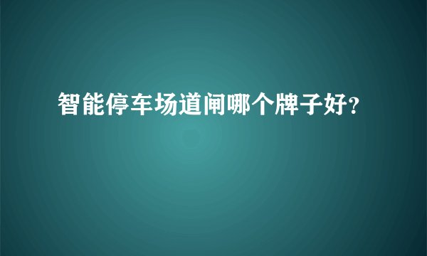 智能停车场道闸哪个牌子好？
