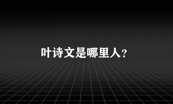 叶诗文是哪里人？