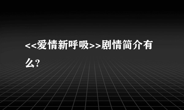 <<爱情新呼吸>>剧情简介有么?