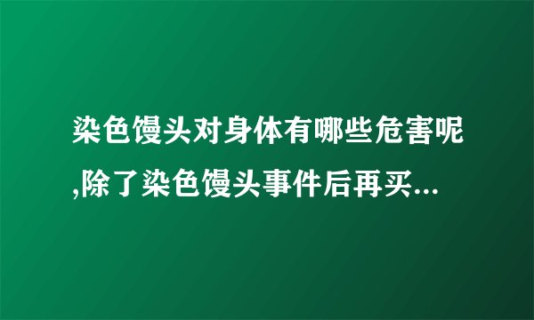 染色馒头对身体有哪些危害呢,除了染色馒头事件后再买馒头时如